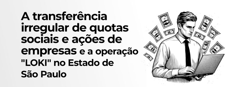 Leia mais sobre o artigo A transferência irregular de quotas sociais e ações de empresas e a operação “Loki” no Estado de São Paulo